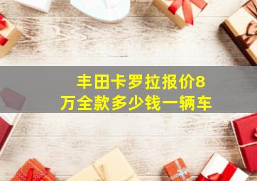 丰田卡罗拉报价8万全款多少钱一辆车