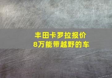 丰田卡罗拉报价8万能带越野的车