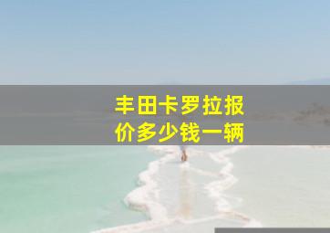 丰田卡罗拉报价多少钱一辆