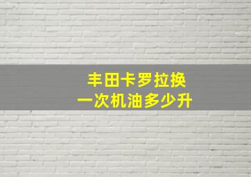 丰田卡罗拉换一次机油多少升