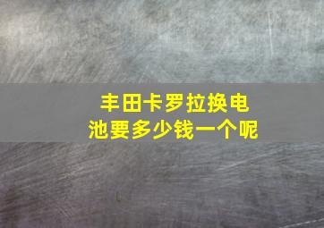 丰田卡罗拉换电池要多少钱一个呢