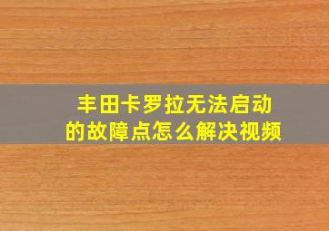 丰田卡罗拉无法启动的故障点怎么解决视频