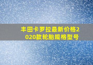 丰田卡罗拉最新价格2020款轮胎规格型号