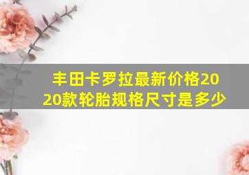 丰田卡罗拉最新价格2020款轮胎规格尺寸是多少