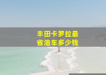 丰田卡罗拉最省油车多少钱