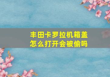 丰田卡罗拉机箱盖怎么打开会被偷吗