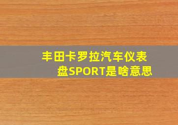 丰田卡罗拉汽车仪表盘SPORT是啥意思