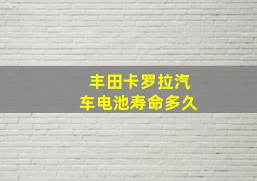 丰田卡罗拉汽车电池寿命多久