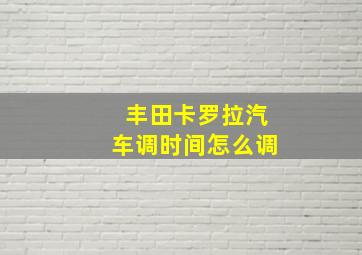 丰田卡罗拉汽车调时间怎么调