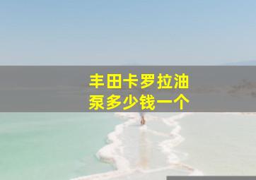 丰田卡罗拉油泵多少钱一个