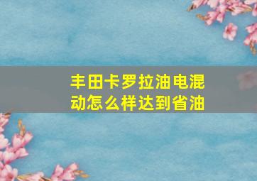 丰田卡罗拉油电混动怎么样达到省油