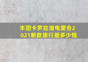 丰田卡罗拉油电混合2021新款旅行版多少钱