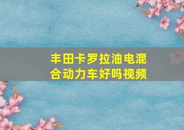 丰田卡罗拉油电混合动力车好吗视频