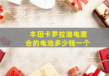 丰田卡罗拉油电混合的电池多少钱一个