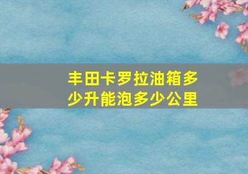 丰田卡罗拉油箱多少升能泡多少公里