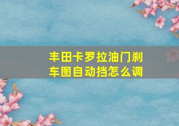 丰田卡罗拉油门刹车图自动挡怎么调