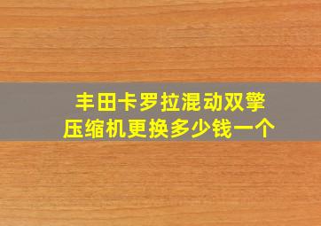 丰田卡罗拉混动双擎压缩机更换多少钱一个