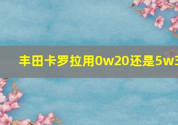 丰田卡罗拉用0w20还是5w30