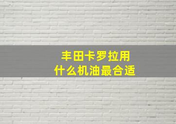 丰田卡罗拉用什么机油最合适