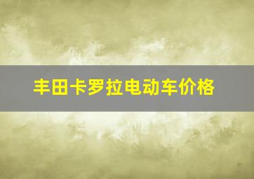 丰田卡罗拉电动车价格