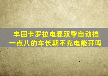 丰田卡罗拉电混双擎自动挡一点八的车长期不充电能开吗