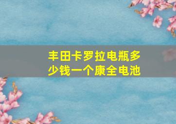 丰田卡罗拉电瓶多少钱一个康全电池