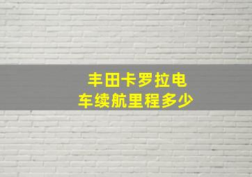 丰田卡罗拉电车续航里程多少