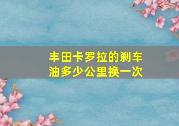 丰田卡罗拉的刹车油多少公里换一次