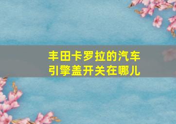 丰田卡罗拉的汽车引擎盖开关在哪儿