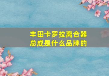 丰田卡罗拉离合器总成是什么品牌的