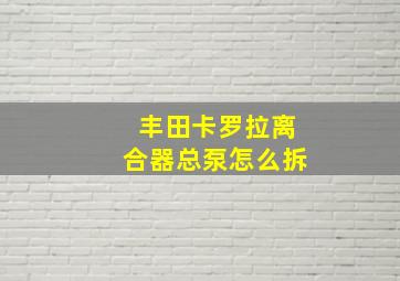 丰田卡罗拉离合器总泵怎么拆