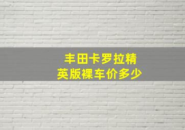 丰田卡罗拉精英版裸车价多少