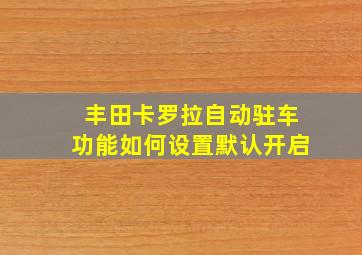 丰田卡罗拉自动驻车功能如何设置默认开启