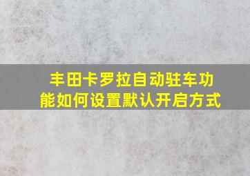 丰田卡罗拉自动驻车功能如何设置默认开启方式