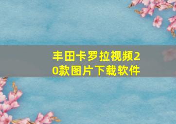 丰田卡罗拉视频20款图片下载软件