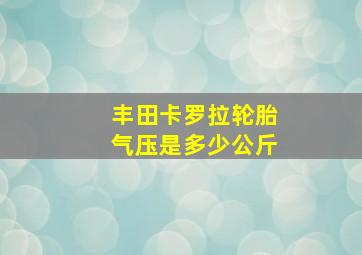 丰田卡罗拉轮胎气压是多少公斤