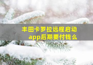 丰田卡罗拉远程启动app后期要付钱么