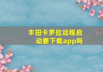 丰田卡罗拉远程启动要下载app吗