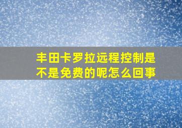 丰田卡罗拉远程控制是不是免费的呢怎么回事