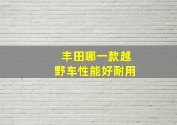 丰田哪一款越野车性能好耐用