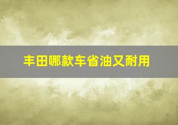 丰田哪款车省油又耐用