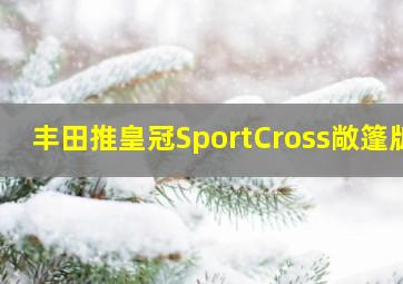 丰田推皇冠SportCross敞篷版