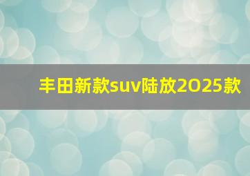 丰田新款suv陆放2O25款