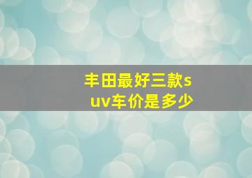 丰田最好三款suv车价是多少