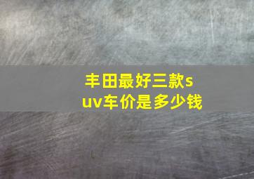 丰田最好三款suv车价是多少钱