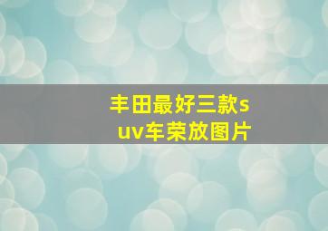 丰田最好三款suv车荣放图片