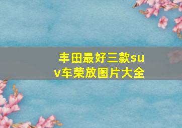 丰田最好三款suv车荣放图片大全