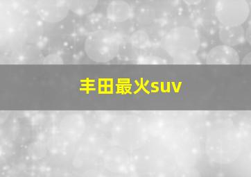 丰田最火suv