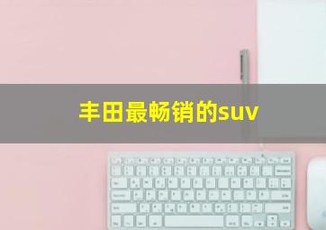 丰田最畅销的suv