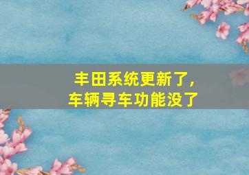 丰田系统更新了,车辆寻车功能没了